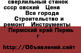 сверлильный станок. ссср-овский › Цена ­ 8 000 - Все города Строительство и ремонт » Инструменты   . Пермский край,Пермь г.